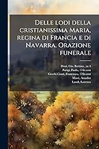 Delle lodi della cristianissima Maria, regina di Francia e di Navarra. Orazione funerale