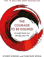 Courage To Be Disliked, The: How to free yourself, change your life and achieve real happiness