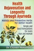 Health Rejuvenation And Longevity Through Ayurveda : Holistic And Preventive Herbs For Better Health, Simple And Best Formulations For Every Man And Woman