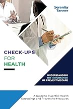Check-Ups for Health-Understanding the Importance of Preventive Care: A Guide to Essential Health Screenings and Preventive Measures: 7 (Healthy ... Habits for Optimal Health and Wellness)