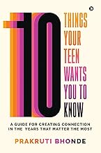 10 Things Your Teen Wants You To Know: A Guide for Creating Connection in the Years That Matter The Most