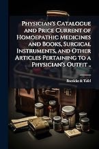 Physician's Catalogue and Price Current of Homoepathic Medicines and Books, Surgical Instruments, and Other Articles Pertaining to a Physician's Outfit ..