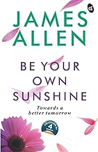 Be Your Own Sunshine: Towards a Better Tomorrow | Collection of 4 Bestselling works by James Allen