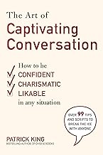 The Art of Captivating Conversation: How to Be Confident, Charismatic, and Likable in Any Situation