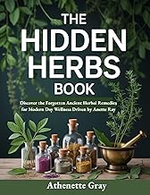 The Hidden Herbs Book: Discover the Forgotten Ancient Herbal Remedies for Modern Day Wellness Driven by Anette Ray