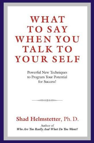What to Say When You Talk to Your Self: Powerful New Techniques to Program Yo