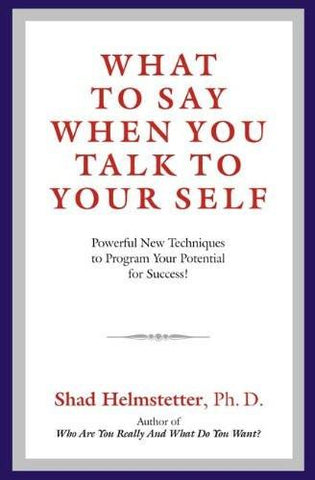 What to Say When You Talk to Your Self: Powerful New Techniques to Program Yo