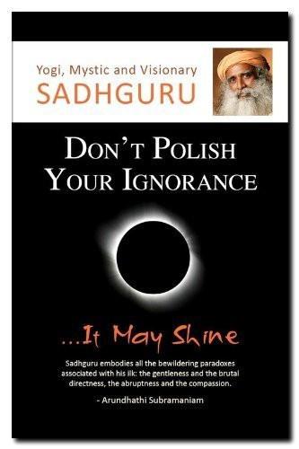 Don't Polish Your Ignorance: It May Shine [Apr 01, 2011] Sadhguru - alldesineeds