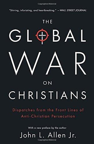 The Global War on Christians: Dispatches from the Front Lines of Anti-Christi