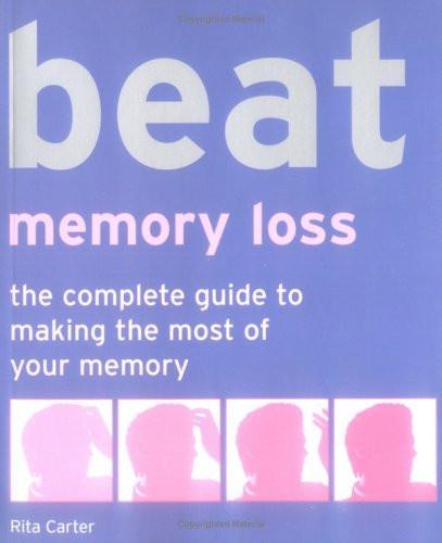 Beat Memory Loss: The Complete Guide to Making the Most of Your Memory