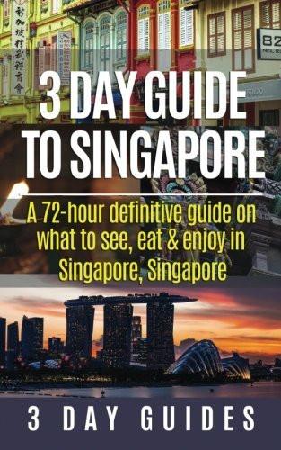 3 Day Guide to Singapore: A 72-hour Definitive Guide on What to See, Eat and
