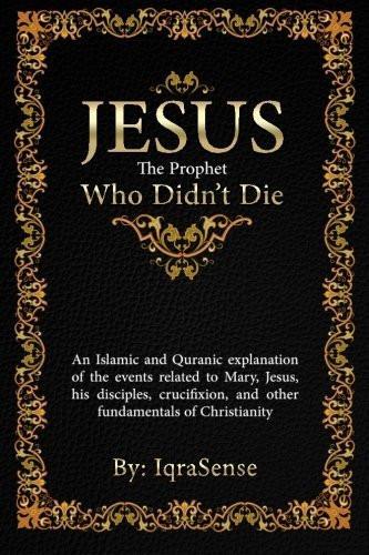 Jesus - The Prophet Who Didn't Die: An Islamic and Quranic explanation about