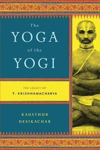 Buy The Yoga of the Yogi: The Legacy of T. Krishnamacharya [Paperback] [Sep 13, online for USD 18.83 at alldesineeds