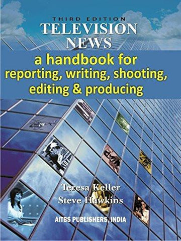 Television News: A Handbook For Reporting, Writing, Shooting, Editing And Pro