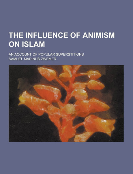 The Influence of Animism on Islam; An Account of Popular Superstitions [Paper]
