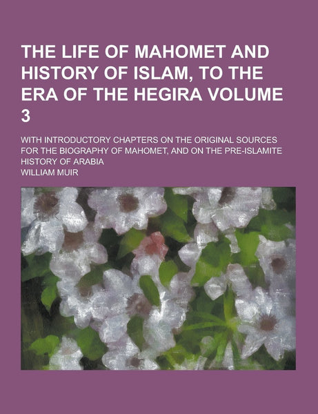 The Life of Mahomet and History of Islam, to the Era of the Hegira; With Intr