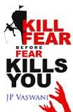 KILL FEAR BEFORE FEAR KILLS YOU by JP VASWANI , PB ISBN13: 9788183284516 ISBN10: 8183284515 for USD 14.47