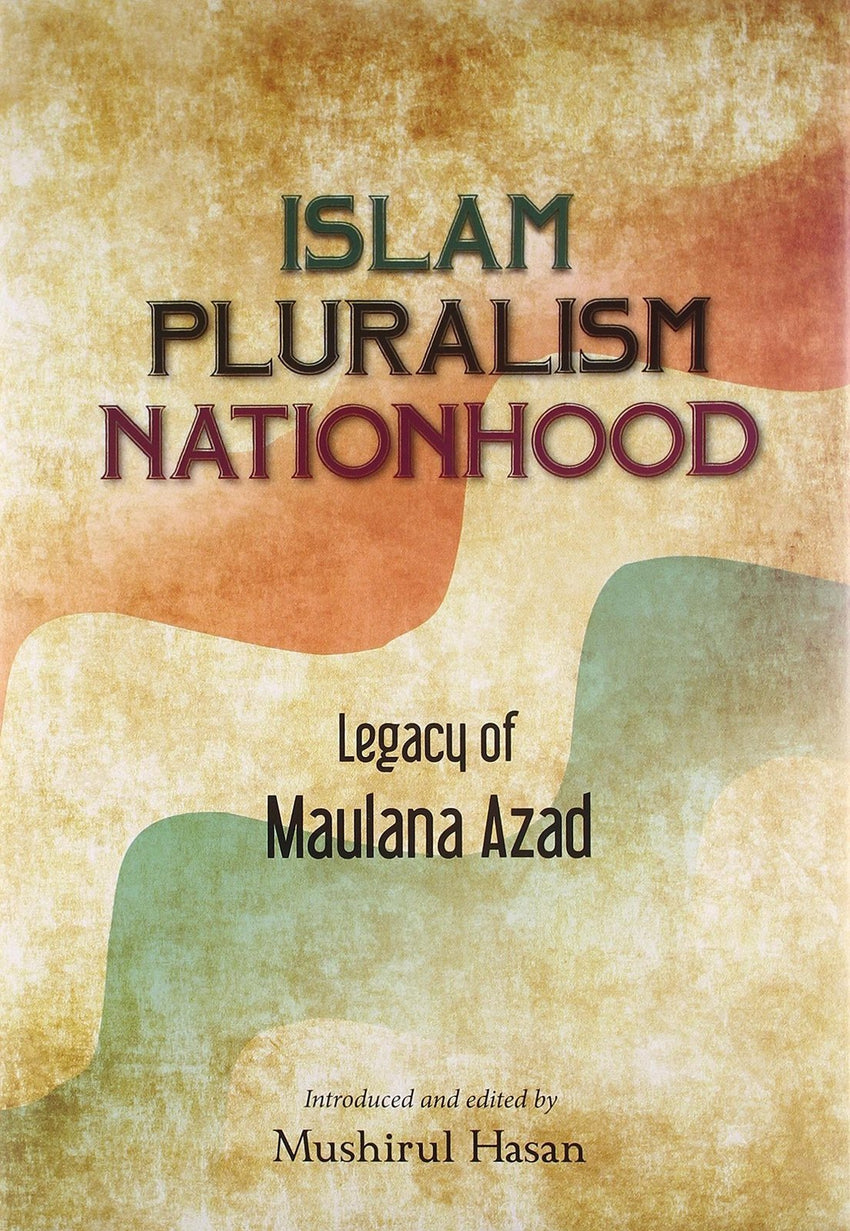 Islam Pluralism Nationhood: Legacy of Maulana Azad [Oct 01, 2014] Hasan, Mush]