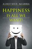 Happiness Is All We Want By Ashutosh Mishra, Trade Paperback ISBN13: 9780715643051 ISBN10: 715643053 for USD 18.42